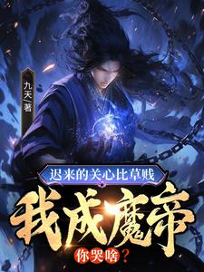 迟来的关心比草贱,我成魔帝你哭啥？