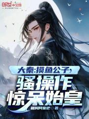 大秦：摸鱼公子,骚操作惊呆始皇