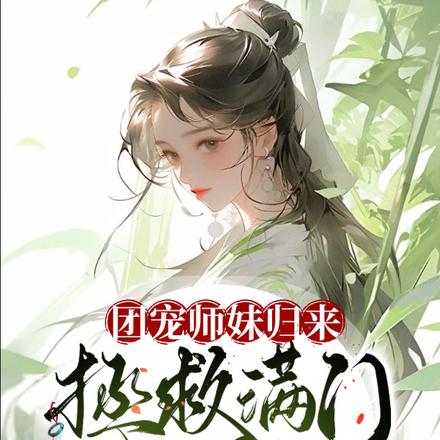 团宠师妹归来,拯救满门怨种反派