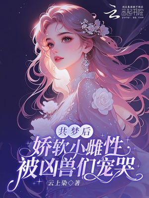 共梦后,娇软小雌性被凶兽们宠哭