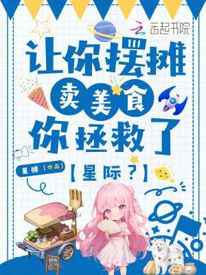 让你摆摊卖美食,你拯救了星际？