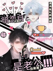 沉浸式暗恋自己,当弟弟？是老公